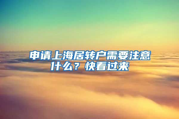 申请上海居转户需要注意什么？快看过来→