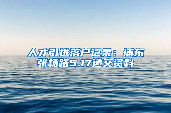 人才引进落户记录：浦东张杨路5.17递交资料