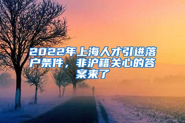 2022年上海人才引进落户条件，非沪籍关心的答案来了