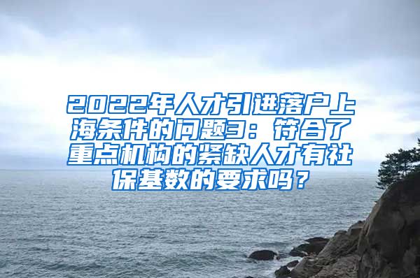 2022年人才引进落户上海条件的问题3：符合了重点机构的紧缺人才有社保基数的要求吗？