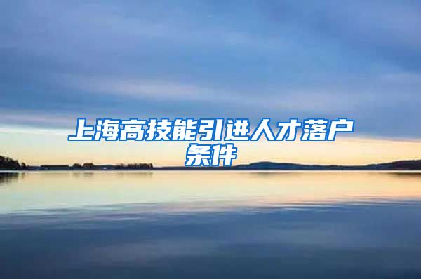 上海高技能引进人才落户条件