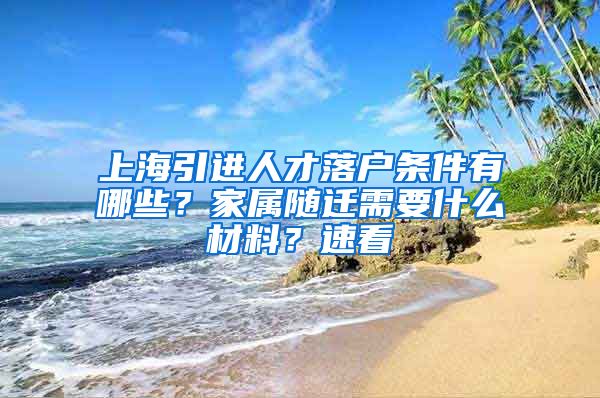 上海引进人才落户条件有哪些？家属随迁需要什么材料？速看