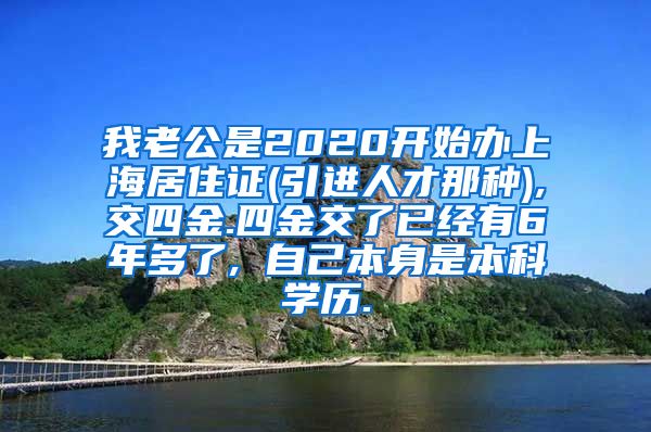 我老公是2020开始办上海居住证(引进人才那种),交四金.四金交了已经有6年多了, 自己本身是本科学历.