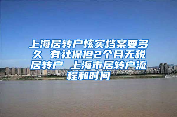 上海居转户核实档案要多久 有社保但2个月无税居转户 上海市居转户流程和时间