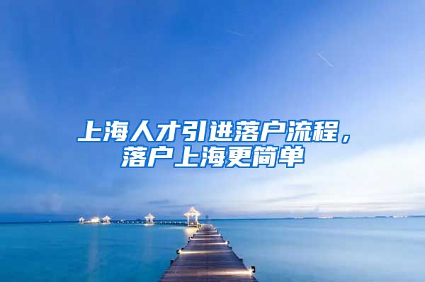 上海人才引进落户流程，落户上海更简单