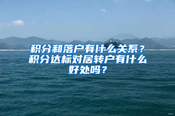 积分和落户有什么关系？积分达标对居转户有什么好处吗？