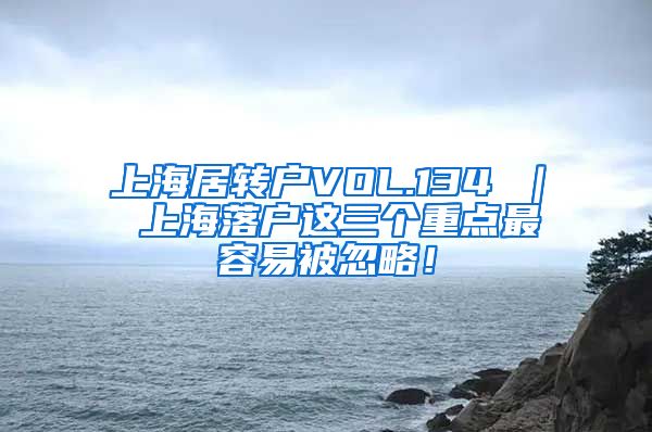 上海居转户VOL.134 ｜ 上海落户这三个重点最容易被忽略！