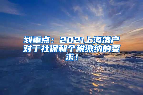 划重点：2021上海落户对于社保和个税缴纳的要求！