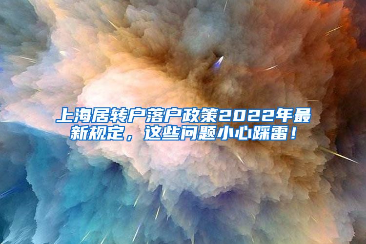 上海居转户落户政策2022年最新规定，这些问题小心踩雷！