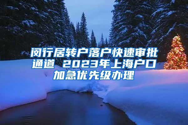 闵行居转户落户快速审批通道 2023年上海户口加急优先级办理