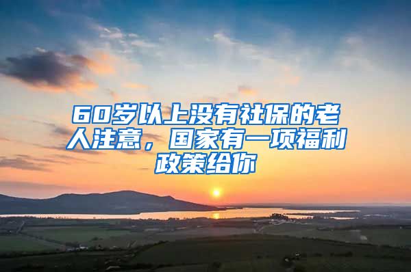 60岁以上没有社保的老人注意，国家有一项福利政策给你