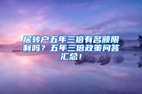 居转户五年三倍有名额限制吗？五年三倍政策问答汇总！