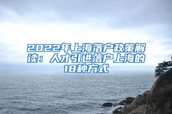 2022年上海落户政策解读：人才引进落户上海的18种方式