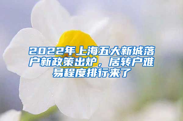 2022年上海五大新城落户新政策出炉，居转户难易程度排行来了