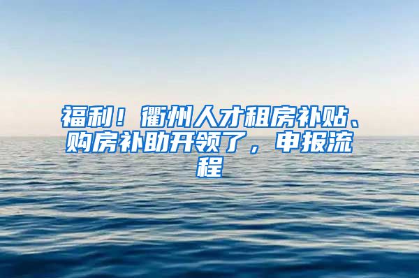 福利！衢州人才租房补贴、购房补助开领了，申报流程→