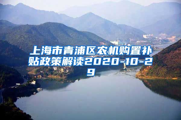 上海市青浦区农机购置补贴政策解读2020-10-29