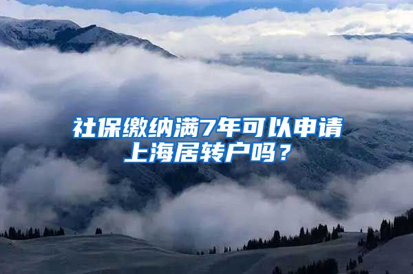 社保缴纳满7年可以申请上海居转户吗？