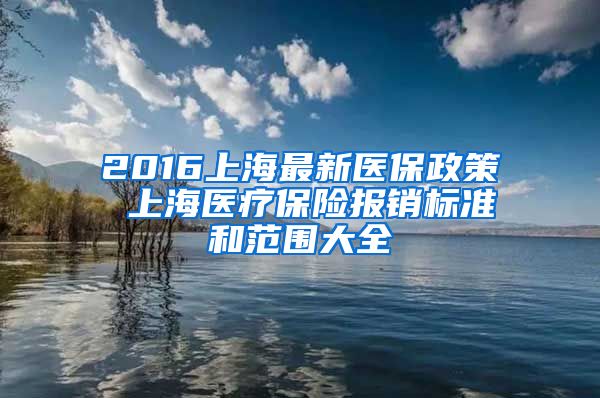 2016上海最新医保政策 上海医疗保险报销标准和范围大全