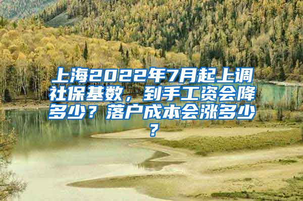 上海2022年7月起上调社保基数，到手工资会降多少？落户成本会涨多少？