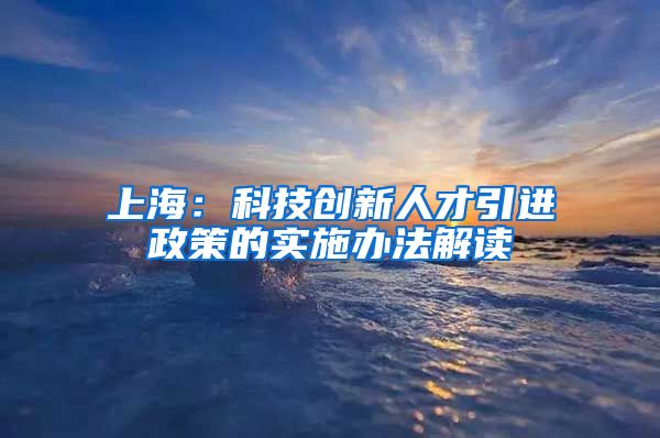 上海：科技创新人才引进政策的实施办法解读