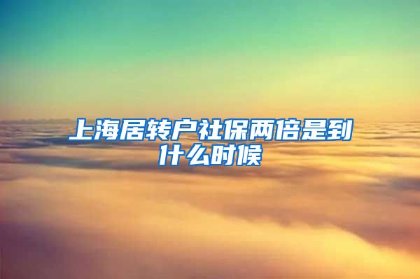 上海居转户社保两倍是到什么时候