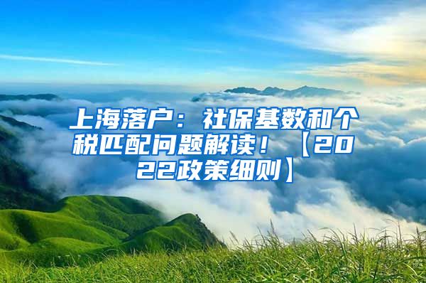 上海落户：社保基数和个税匹配问题解读！【2022政策细则】