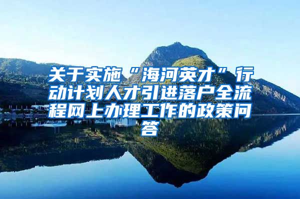 关于实施“海河英才”行动计划人才引进落户全流程网上办理工作的政策问答