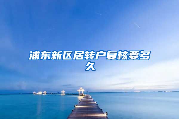 浦东新区居转户复核要多久