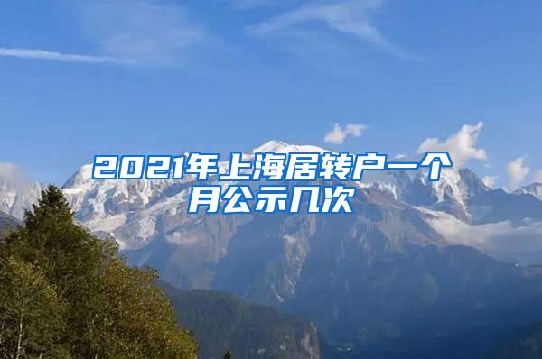 2021年上海居转户一个月公示几次