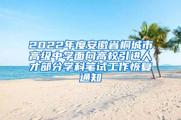 2022年度安徽省桐城市高级中学面向高校引进人才部分学科笔试工作恢复通知