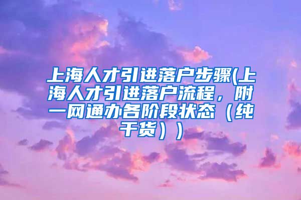 上海人才引进落户步骤(上海人才引进落户流程，附一网通办各阶段状态（纯干货）)