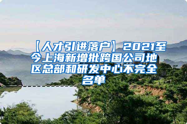 【人才引进落户】2021至今上海新增批跨国公司地区总部和研发中心不完全名单