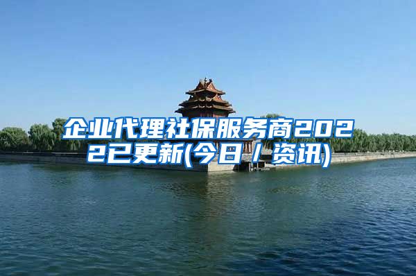 企业代理社保服务商2022已更新(今日／资讯)