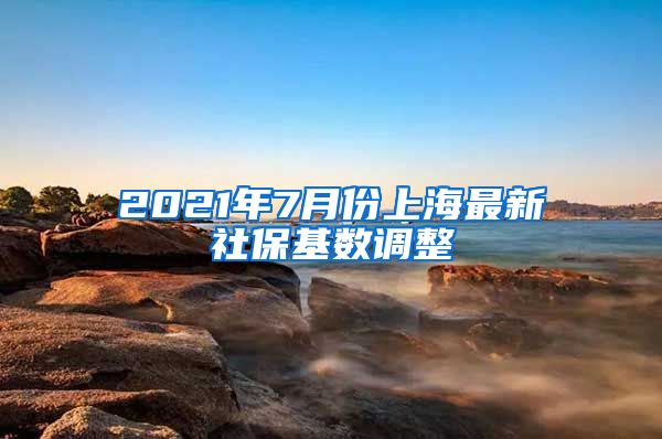 2021年7月份上海最新社保基数调整