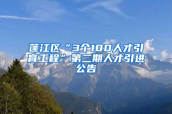 蓬江区“3个100人才引育工程”第二期人才引进公告