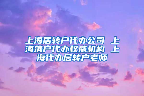 上海居转户代办公司 上海落户代办权威机构 上海代办居转户老师