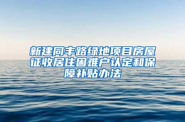 新建同丰路绿地项目房屋征收居住困难户认定和保障补贴办法