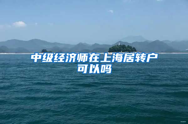 中级经济师在上海居转户可以吗