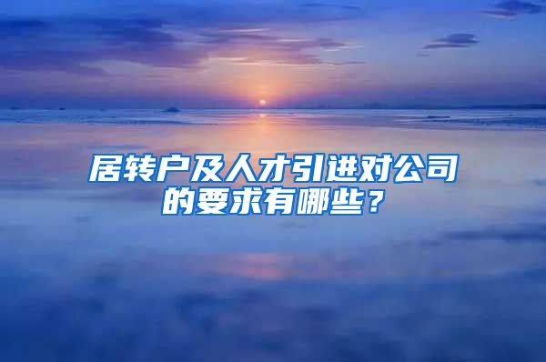 居转户及人才引进对公司的要求有哪些？