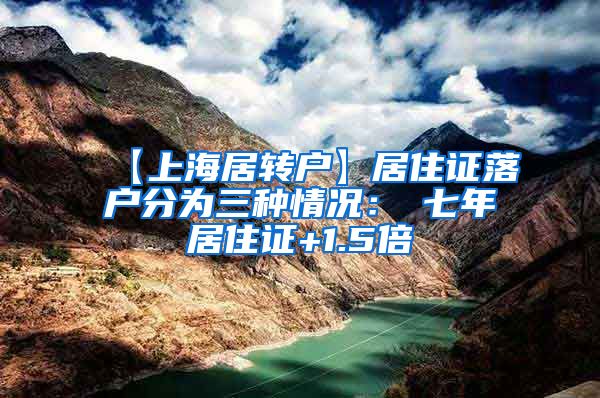 【上海居转户】居住证落户分为三种情况：①七年居住证+1.5倍