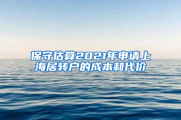 保守估算2021年申请上海居转户的成本和代价