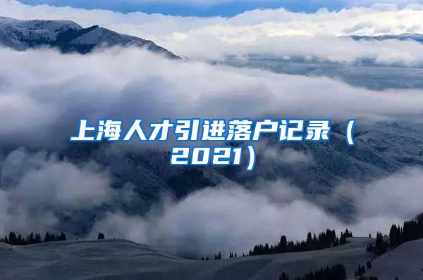 上海人才引进落户记录（2021）