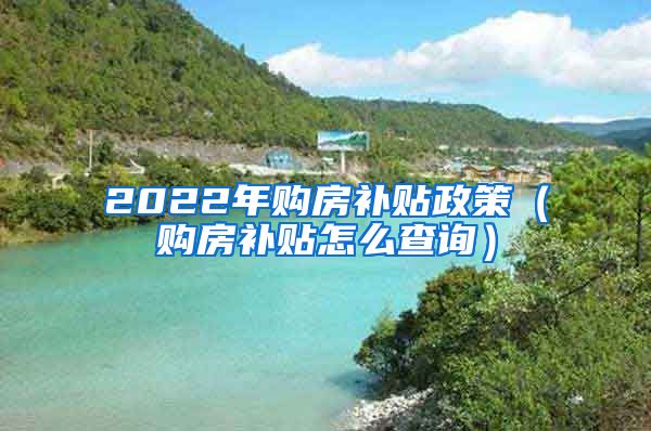 2022年购房补贴政策（购房补贴怎么查询）