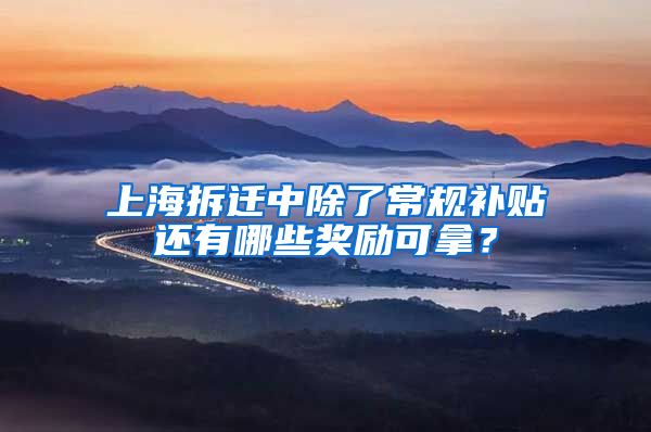 上海拆迁中除了常规补贴还有哪些奖励可拿？