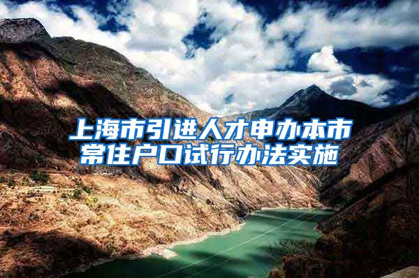 上海市引进人才申办本市常住户口试行办法实施