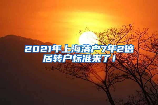 2021年上海落户7年2倍居转户标准来了！