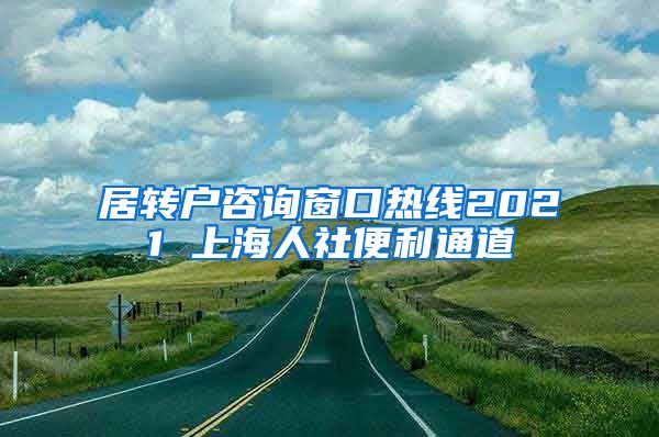 居转户咨询窗口热线2021 上海人社便利通道