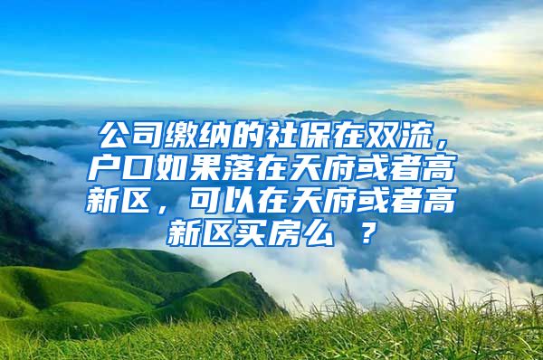 公司缴纳的社保在双流，户口如果落在天府或者高新区，可以在天府或者高新区买房么 ？