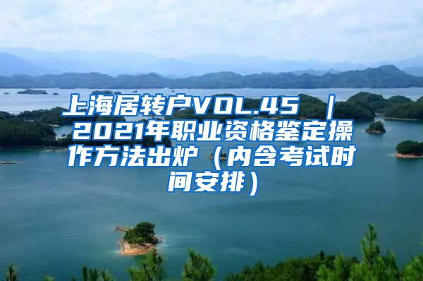 上海居转户VOL.45 ｜ 2021年职业资格鉴定操作方法出炉（内含考试时间安排）