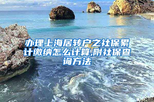 办理上海居转户之社保累计缴纳怎么计算,附社保查询方法